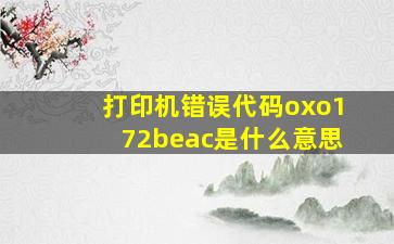 打印机错误代码oxo172beac是什么意思