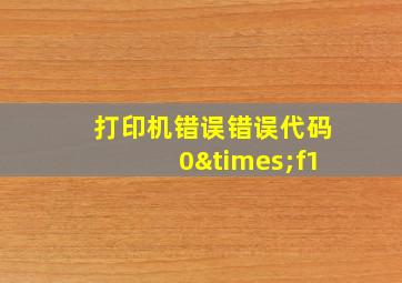 打印机错误错误代码0×f1