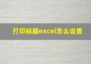 打印标题excel怎么设置