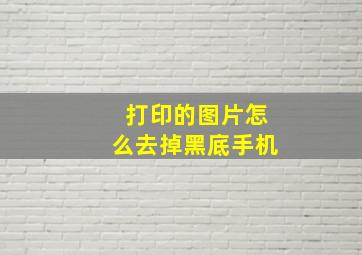 打印的图片怎么去掉黑底手机