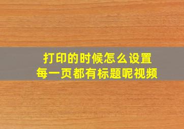 打印的时候怎么设置每一页都有标题呢视频