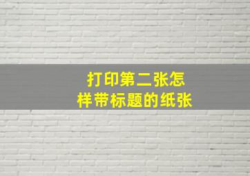 打印第二张怎样带标题的纸张