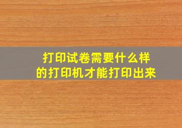 打印试卷需要什么样的打印机才能打印出来