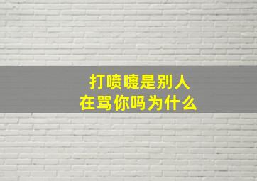 打喷嚏是别人在骂你吗为什么