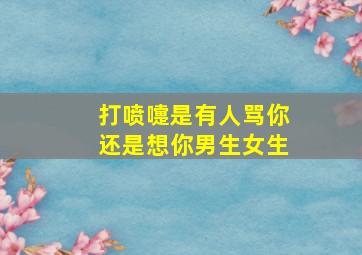 打喷嚏是有人骂你还是想你男生女生