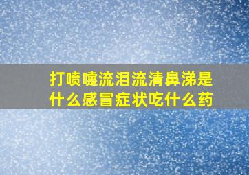 打喷嚏流泪流清鼻涕是什么感冒症状吃什么药