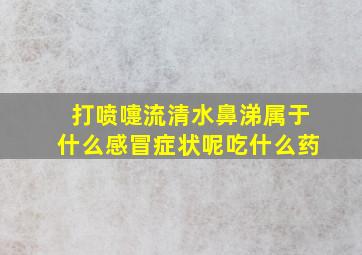 打喷嚏流清水鼻涕属于什么感冒症状呢吃什么药