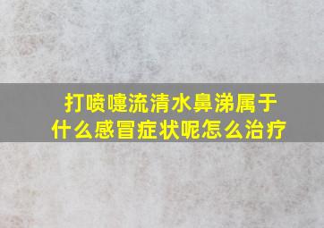 打喷嚏流清水鼻涕属于什么感冒症状呢怎么治疗