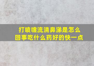 打喷嚏流清鼻涕是怎么回事吃什么药好的快一点