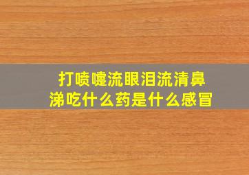 打喷嚏流眼泪流清鼻涕吃什么药是什么感冒