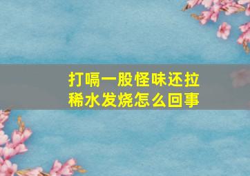 打嗝一股怪味还拉稀水发烧怎么回事