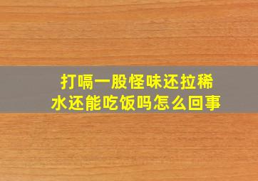 打嗝一股怪味还拉稀水还能吃饭吗怎么回事