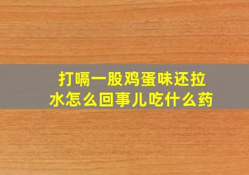 打嗝一股鸡蛋味还拉水怎么回事儿吃什么药