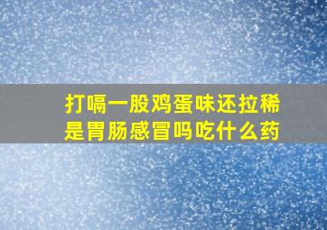 打嗝一股鸡蛋味还拉稀是胃肠感冒吗吃什么药