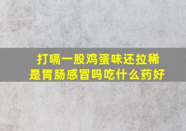 打嗝一股鸡蛋味还拉稀是胃肠感冒吗吃什么药好