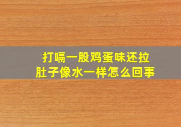 打嗝一股鸡蛋味还拉肚子像水一样怎么回事