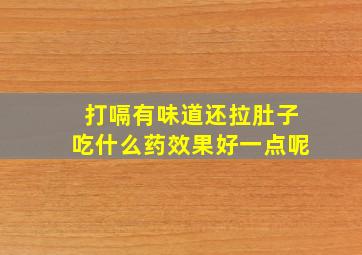 打嗝有味道还拉肚子吃什么药效果好一点呢