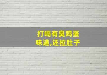 打嗝有臭鸡蛋味道,还拉肚子