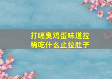 打嗝臭鸡蛋味道拉稀吃什么止拉肚子