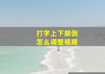 打字上下颠倒怎么调整视频