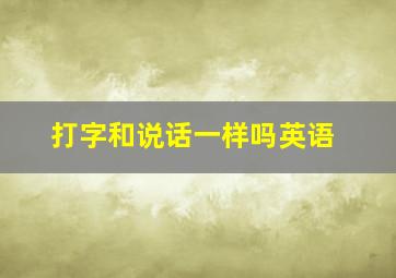 打字和说话一样吗英语