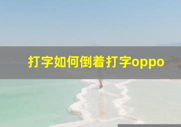 打字如何倒着打字oppo