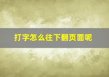 打字怎么往下翻页面呢