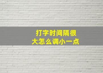 打字时间隔很大怎么调小一点