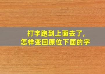 打字跑到上面去了,怎样变回原位下面的字