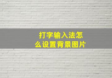 打字输入法怎么设置背景图片