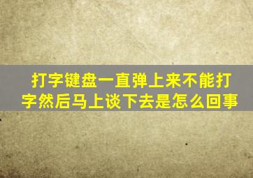 打字键盘一直弹上来不能打字然后马上谈下去是怎么回事