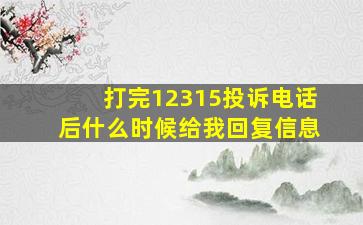 打完12315投诉电话后什么时候给我回复信息