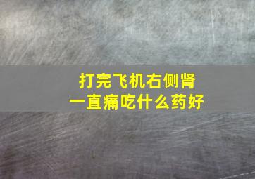 打完飞机右侧肾一直痛吃什么药好