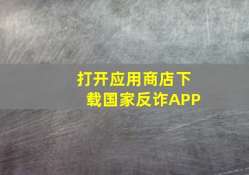 打开应用商店下载国家反诈APP