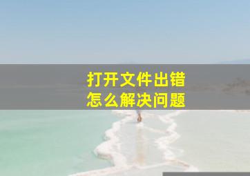 打开文件出错怎么解决问题