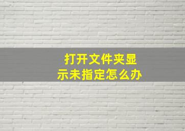 打开文件夹显示未指定怎么办