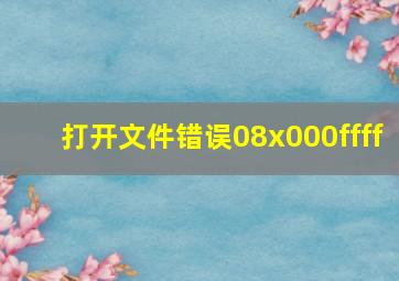 打开文件错误08x000ffff