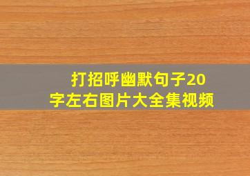 打招呼幽默句子20字左右图片大全集视频