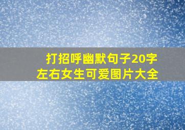 打招呼幽默句子20字左右女生可爱图片大全