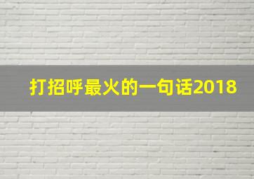 打招呼最火的一句话2018