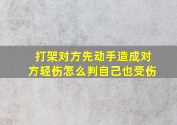 打架对方先动手造成对方轻伤怎么判自己也受伤