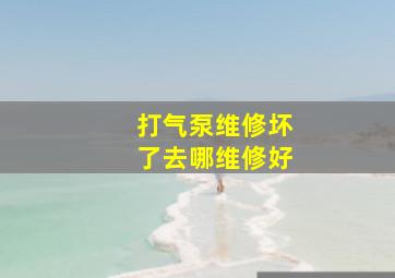 打气泵维修坏了去哪维修好