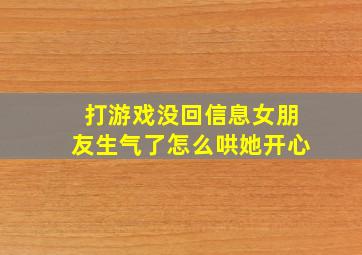 打游戏没回信息女朋友生气了怎么哄她开心