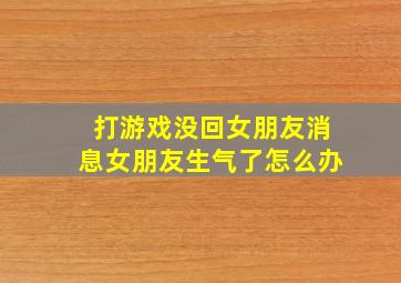 打游戏没回女朋友消息女朋友生气了怎么办