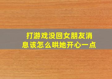 打游戏没回女朋友消息该怎么哄她开心一点