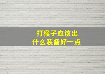 打猴子应该出什么装备好一点