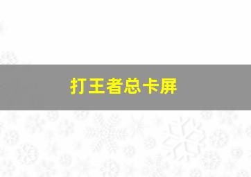 打王者总卡屏