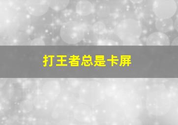 打王者总是卡屏