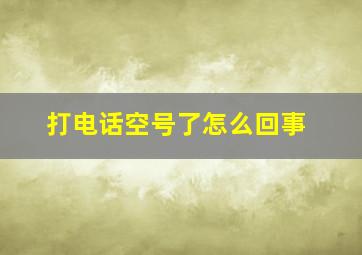 打电话空号了怎么回事