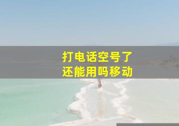 打电话空号了还能用吗移动